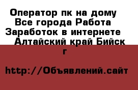 Оператор пк на дому - Все города Работа » Заработок в интернете   . Алтайский край,Бийск г.